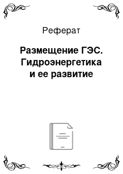 Реферат: Размещение ГЭС. Гидроэнергетика и ее развитие