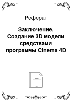 Реферат: Заключение. Создание 3D модели средствами программы Cinema 4D