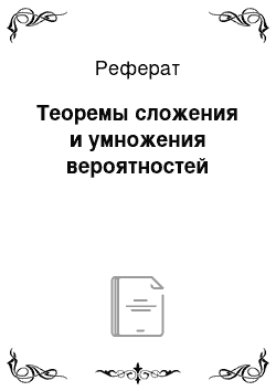 Реферат: Теоремы сложения и умножения вероятностей