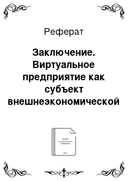 Реферат: Заключение. Виртуальное предприятие как субъект внешнеэкономической деятельности