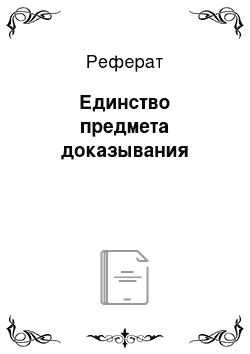 Реферат: Единство предмета доказывания