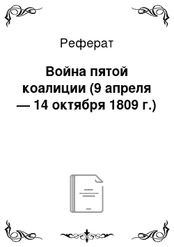 Реферат: Война пятой коалиции (9 апреля — 14 октября 1809 г.)