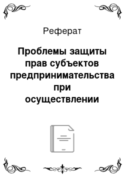 Реферат: Проблемы защиты прав субъектов предпринимательства при осуществлении контрольно-надзорной деятельности органов исполнительной власти