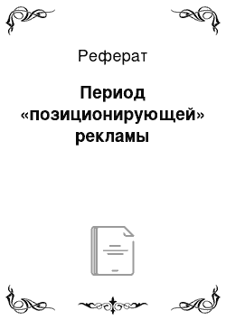 Реферат: Период «позиционирующей» рекламы