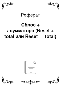 Реферат: Сброс + /-сумматора (Reset + total или Reset — total)