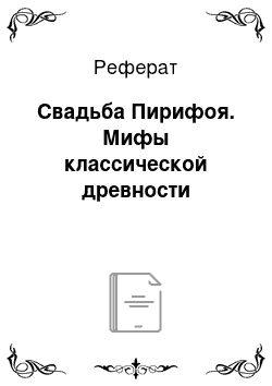 Реферат: Свадьба Пирифоя. Мифы классической древности