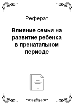 Реферат: Влияние семьи на развитие ребенка в пренатальном периоде