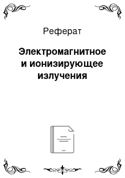 Реферат: Электромагнитное и ионизирующее излучения