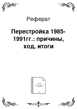 Реферат: Перестройка 1985-1991гг.: причины, ход, итоги