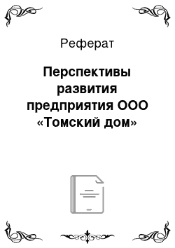 Реферат: Перспективы развития предприятия ООО «Томский дом»