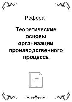 Реферат: Теоретические основы организации производственного процесса