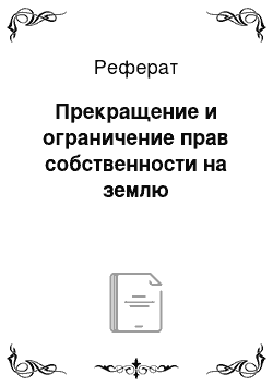 Реферат: Прекращение и ограничение прав собственности на землю