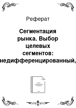 Реферат: Сегментация рынка. Выбор целевых сегментов: недифференцированный, дифференцированный и концентрированный маркетинг