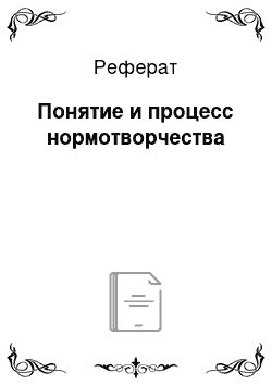 Реферат: Понятие и процесс нормотворчества