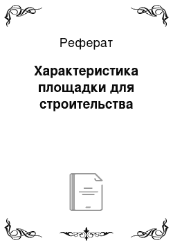 Реферат: Характеристика площадки для строительства