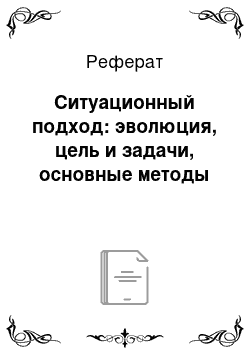 Реферат: Ситуационный подход: эволюция, цель и задачи, основные методы