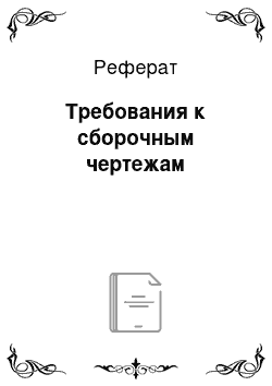 Реферат: Требования к сборочным чертежам