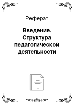 Реферат: Введение. Структура педагогической деятельности