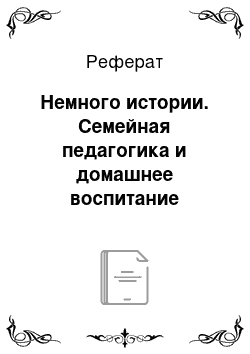 Реферат: Немного истории. Семейная педагогика и домашнее воспитание