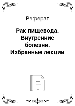 Реферат: Рак пищевода. Внутренние болезни. Избранные лекции