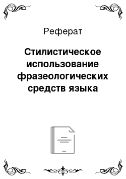 Реферат: Стилистическое использование фразеологических средств языка