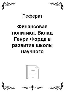 Реферат: Финансовая политика. Вклад Генри Форда в развитие школы научного управления