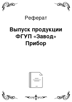 Реферат: Выпуск продукции ФГУП «Завод» Прибор