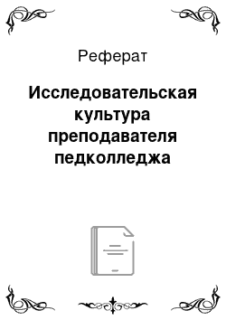 Реферат: Исследовательская культура преподавателя педколледжа