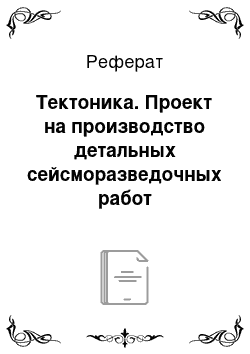 Реферат: Тектоника. Проект на производство детальных сейсморазведочных работ