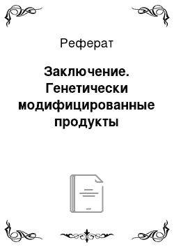 Реферат: Заключение. Генетически модифицированные продукты