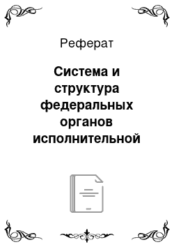 Реферат: Система и структура федеральных органов исполнительной власти и их правовое положение