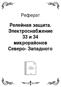 Реферат: Релейная защита. Электроснабжение 33 и 34 микрорайонов Северо-Западного района города Челябинска