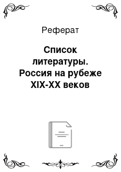 Реферат: Список литературы. Россия на рубеже XIX-XX веков