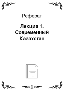Реферат: Лекция 1. Современный Казахстан