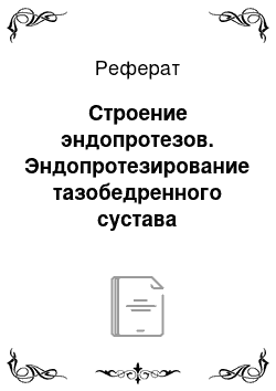 Реферат: Строение эндопротезов. Эндопротезирование тазобедренного сустава