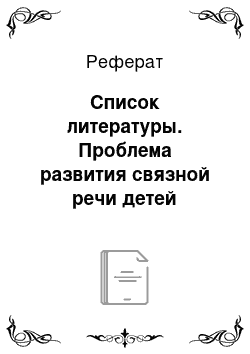 Реферат: Список литературы. Проблема развития связной речи детей