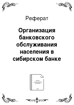 Реферат: Организация банковского обслуживания населения в сибирском банке сбербанка россии