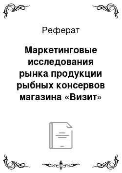 Реферат: Маркетинговые исследования рынка продукции рыбных консервов магазина «Визит»