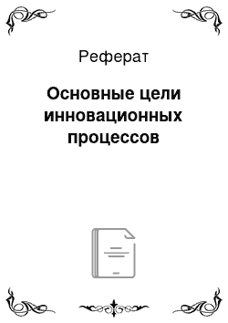 Реферат: Основные цели инновационных процессов