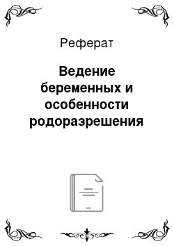 Реферат: Ведение беременных и особенности родоразрешения