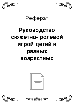 Реферат: Руководство сюжетно-ролевой игрой детей в разных возрастных группах