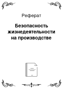 Реферат: Безопасность жизнедеятельности на производстве