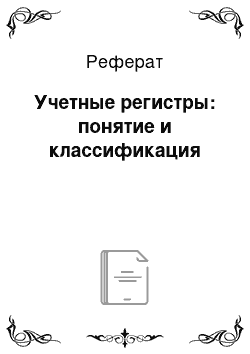 Реферат: Учетные регистры: понятие и классификация