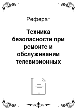 Реферат: Техника безопасности при ремонте и обслуживании телевизионных устройств в стационарных мастерских