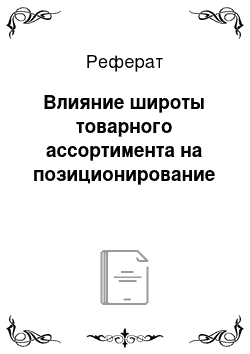 Реферат: Влияние широты товарного ассортимента на позиционирование