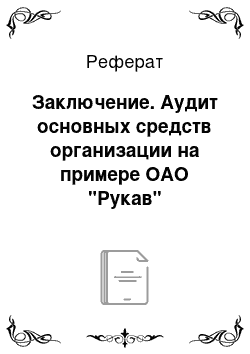 Реферат: Заключение. Аудит основных средств организации на примере ОАО "Рукав"