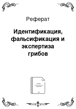 Реферат: Идентификация, фальсификация и экспертиза грибов