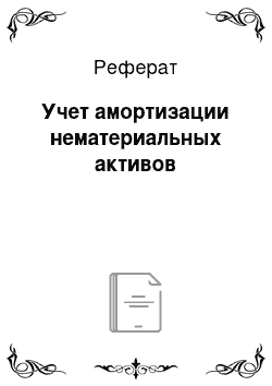 Реферат: Учет амортизации нематериальных активов