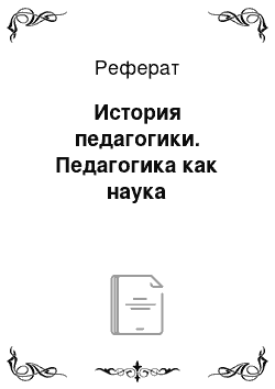 Реферат: История педагогики. Педагогика как наука