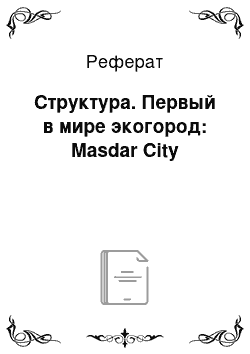 Реферат: Структура. Первый в мире экогород: Masdar City